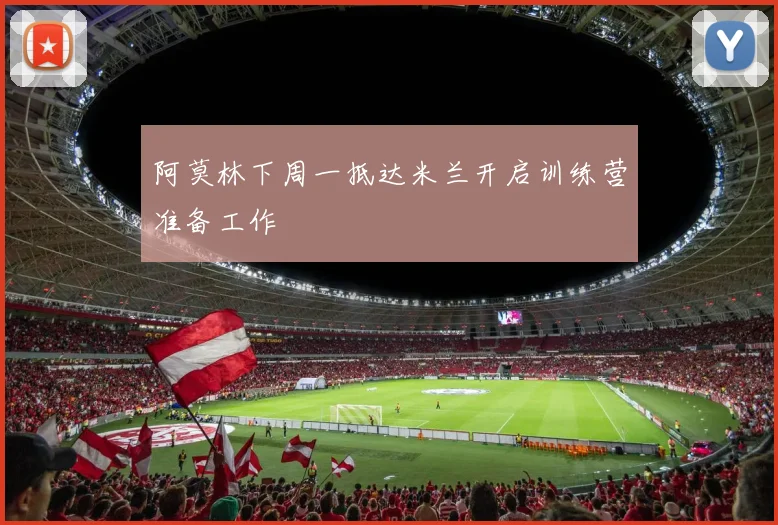 阿莫林下周一抵达米兰开启训练营准备工作