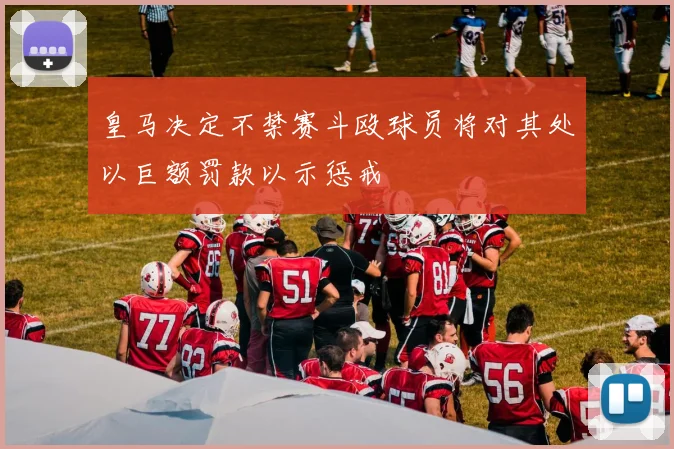 皇马决定不禁赛斗殴球员将对其处以巨额罚款以示惩戒