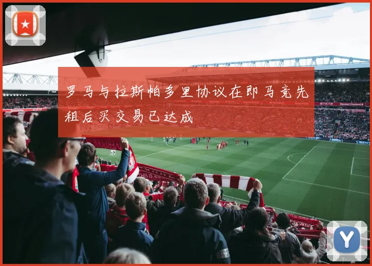 罗马与拉斯帕多里协议在即马竞先租后买交易已达成