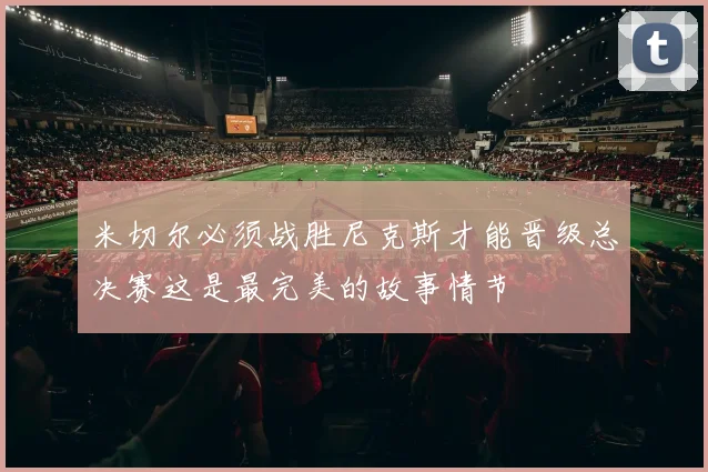 米切尔必须战胜尼克斯才能晋级总决赛这是最完美的故事情节