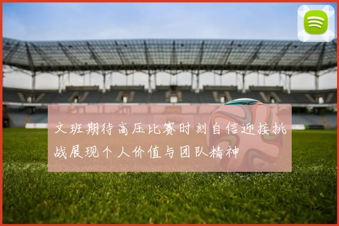 文班期待高压比赛时刻自信迎接挑战展现个人价值与团队精神