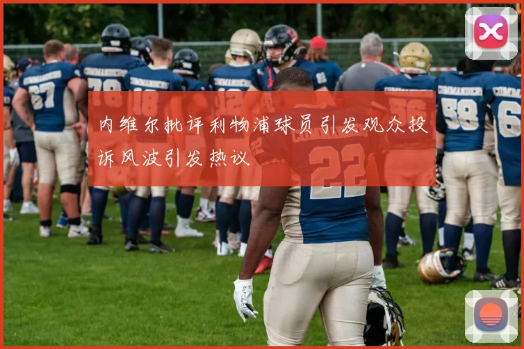内维尔批评利物浦球员引发观众投诉风波引发热议