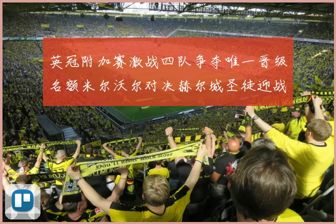 英冠附加赛激战四队争夺唯一晋级名额米尔沃尔对决赫尔城圣徒迎战米堡