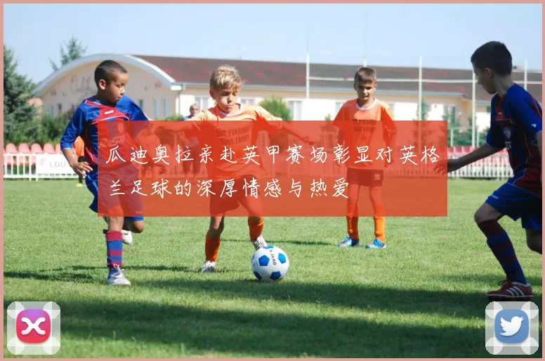 瓜迪奥拉亲赴英甲赛场彰显对英格兰足球的深厚情感与热爱